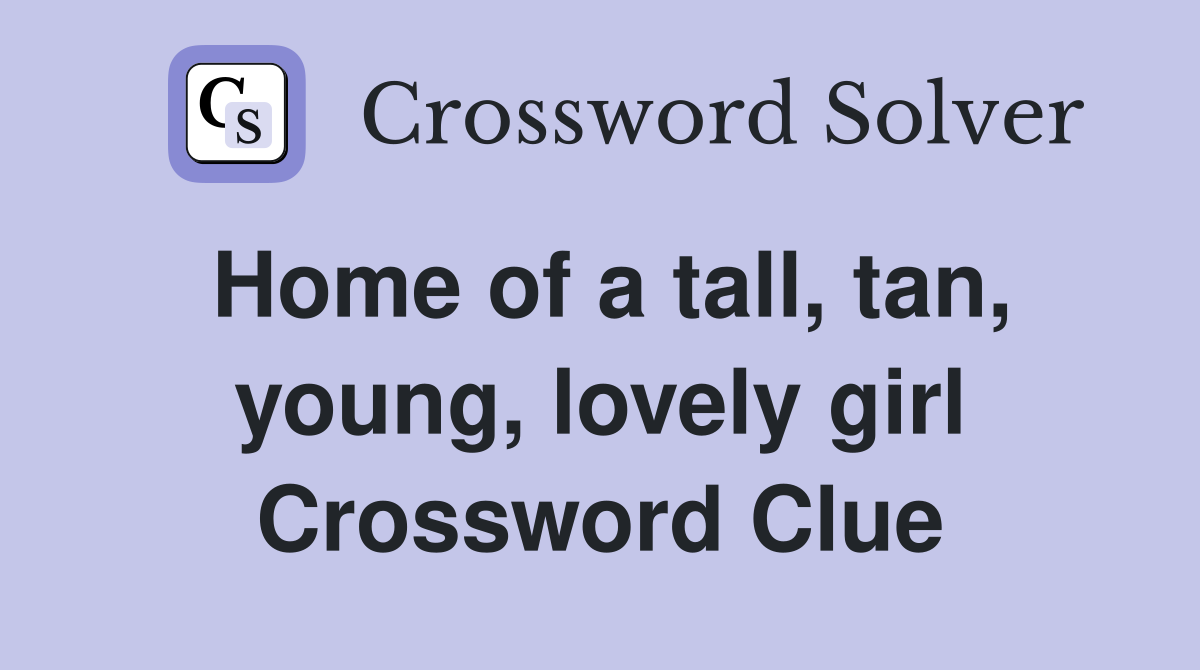 Home of a tall, tan, young, lovely girl Crossword Clue Answers